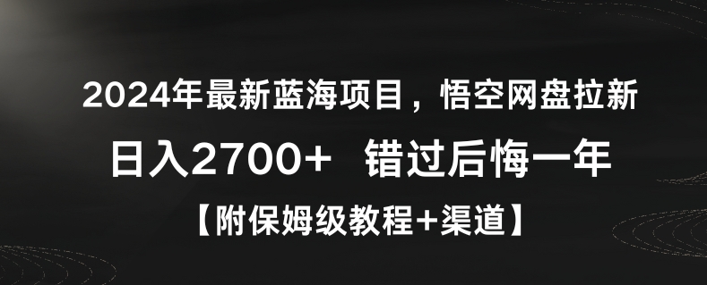 [第2766讲]2024年最新蓝海项目，悟空网盘拉新，日入2700+【附保姆级教程+渠道】