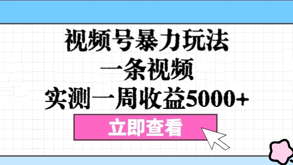 [第2778讲]视频号暴力玩法，一条视频，实测一周收益5000+