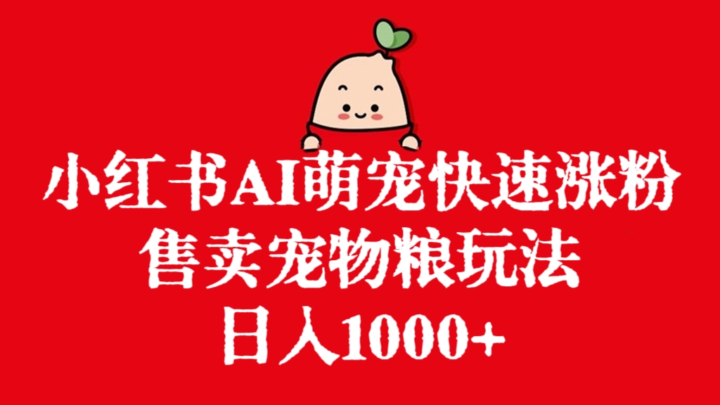 [第2789讲] 小红书AI萌宠快速涨粉售卖宠物粮玩法，日入1000+