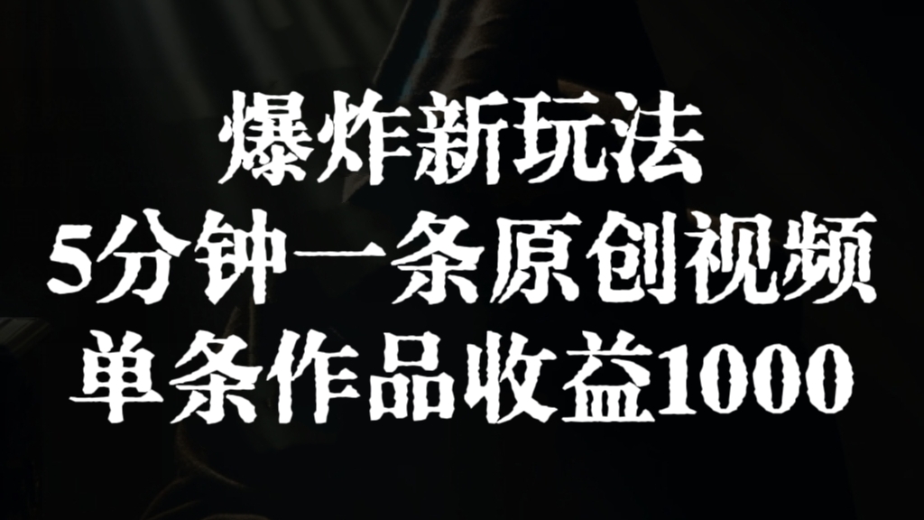 [第2793讲]爆炸新玩法，5分钟一条原创视频，单条作品收益1000