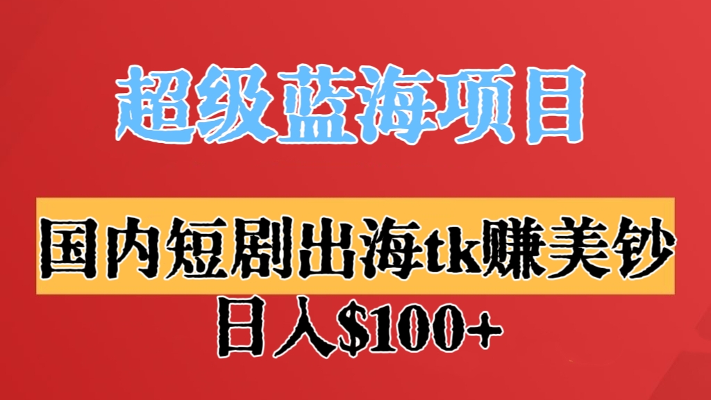 [第2802讲]【超级蓝海项目】国内短剧出海tk赚美钞，十分钟做一个视频，不封号，日入$100+
