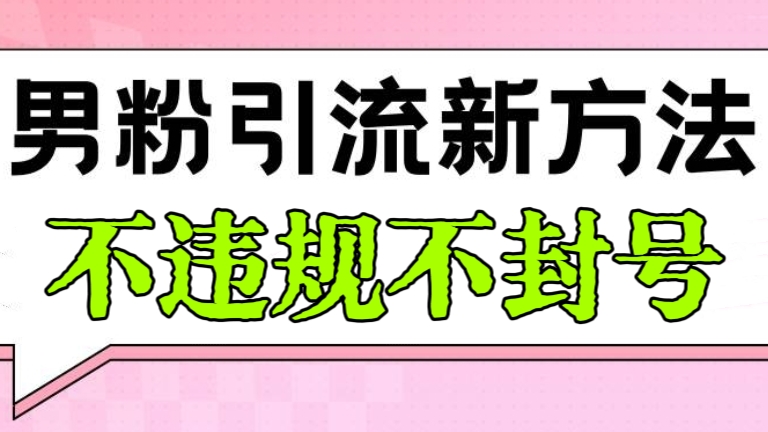 [第2807讲]【不违规不封号】男粉引流新方法，日引流100+男粉