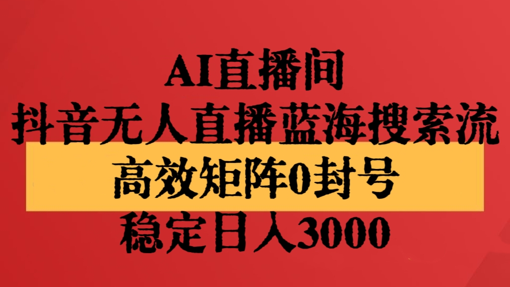 [第2809讲]AI直播间，抖音无人直播蓝海搜索流，高效矩阵0封号，稳定日入3000