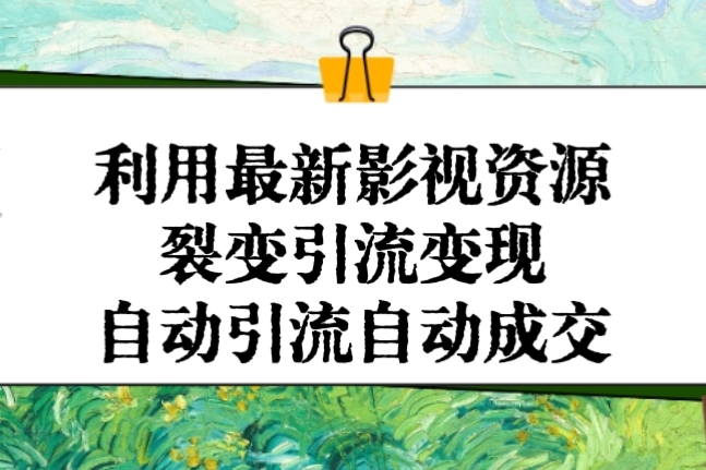 [第2813讲]（全五集）利用最新影视资源裂变引流变现，自动引流自动成交