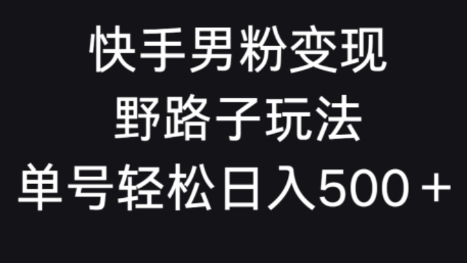 [第2819讲]快手男粉变现野路子玩法，轻松日入500＋