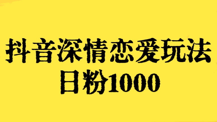 [第2824讲]全网第一！抖音深情恋爱玩法，日粉1000