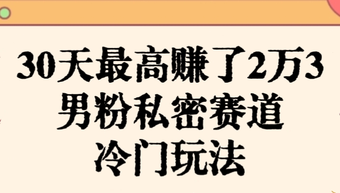 [第2833讲]30天最高赚了2万3！男粉私密赛道冷门玩法