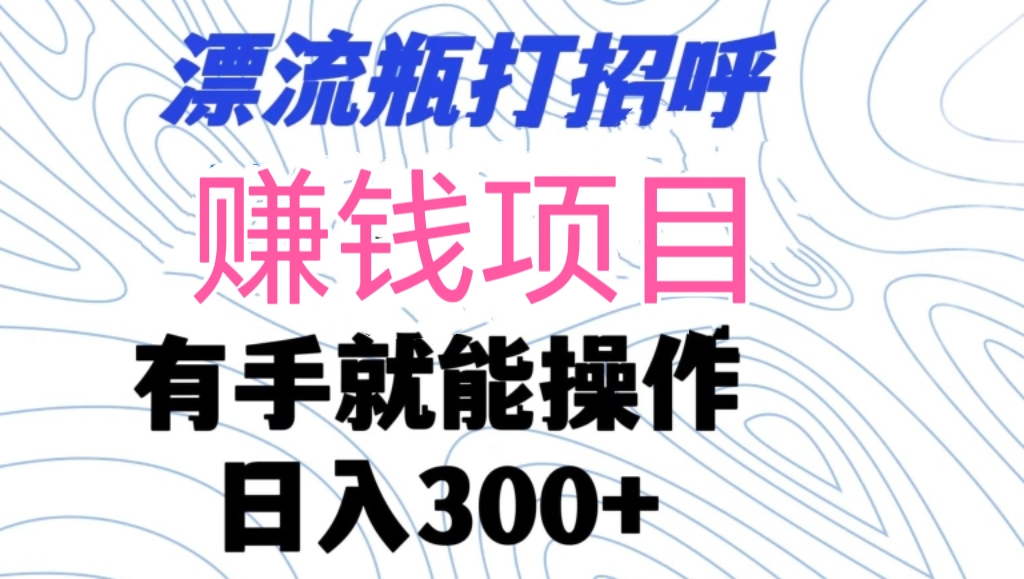 [第2856讲]漂流瓶打招呼赚钱项目，日入300+