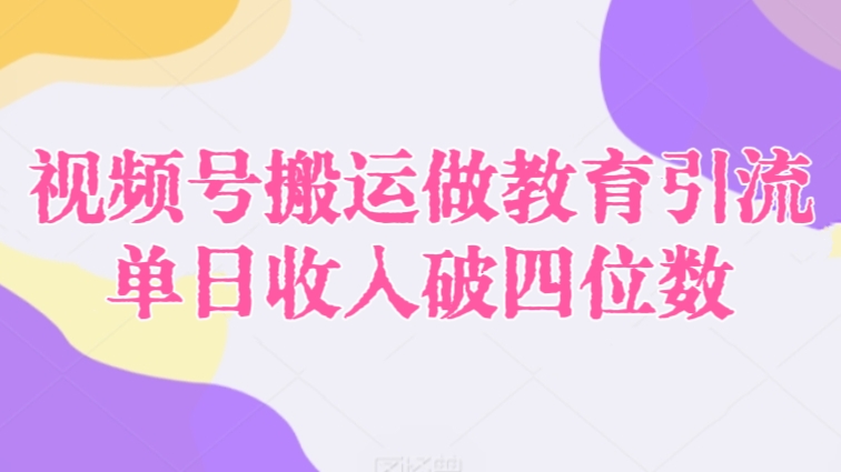[第2860讲]视频号搬运做教育引流，单日收入破四位数