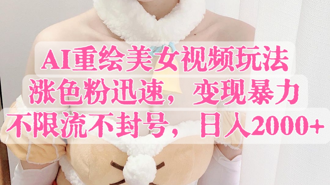 [第2862讲]AI重绘美女视频最新玩法，涨色粉迅速，变现暴力，不限流不封号，日入2000+