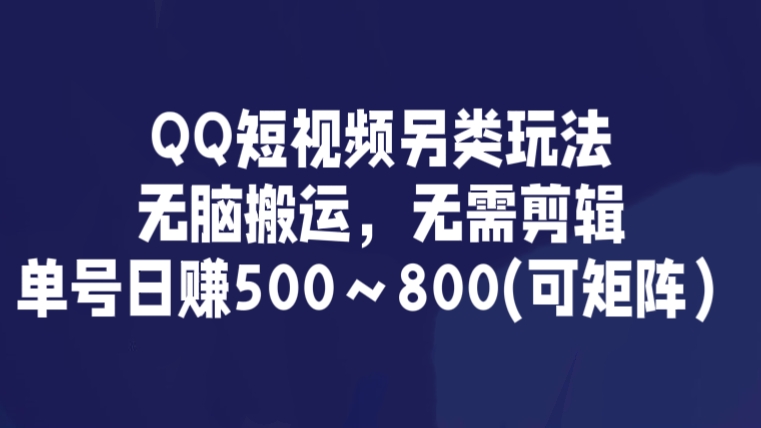 [第2867讲]QQ短视频另类玩法，无脑搬运，无需剪辑，单号日赚500～800(可矩阵）