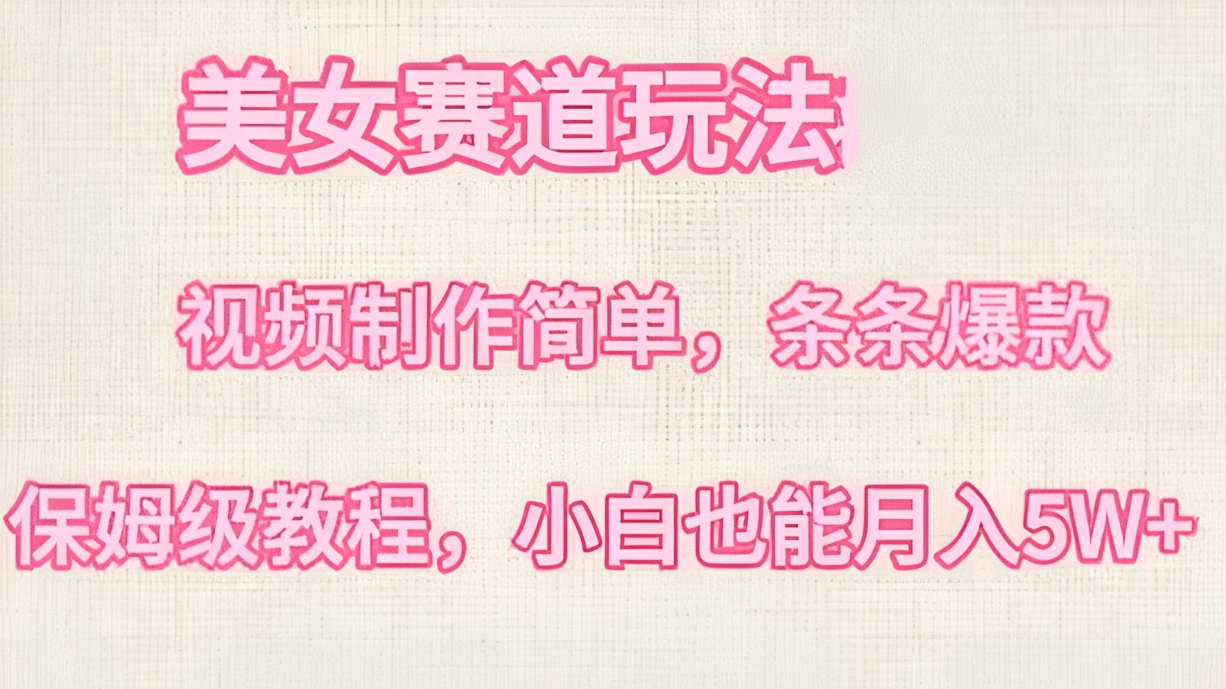 [第2875讲]【保姆级教程】美女赛道玩法，条条爆款，多种方式变现