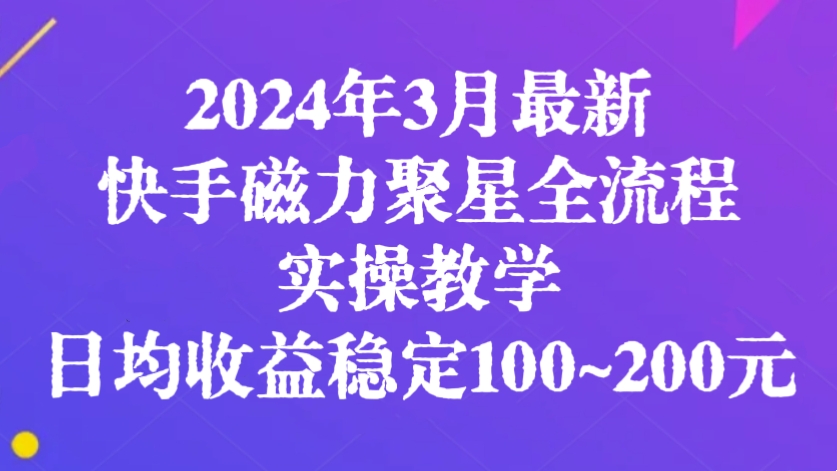 [第2880讲]2024年3月最新，快手磁力聚星全流程实操教学，日均收益稳定100~200元