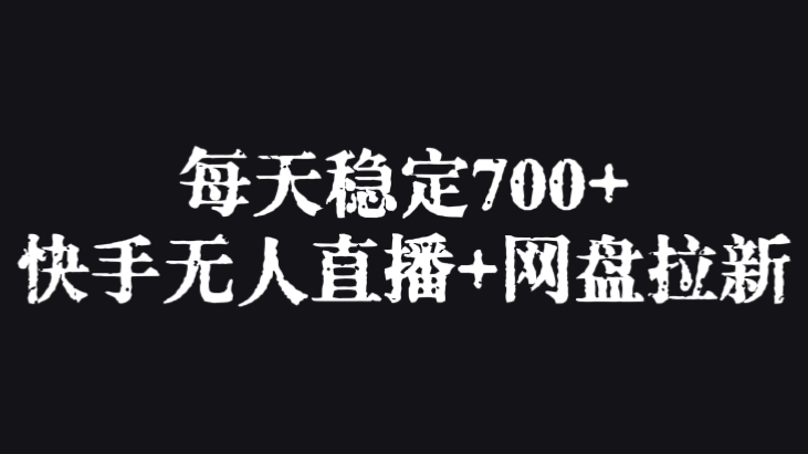 [第2883讲]每天稳定700+，快手无人直播+网盘拉新