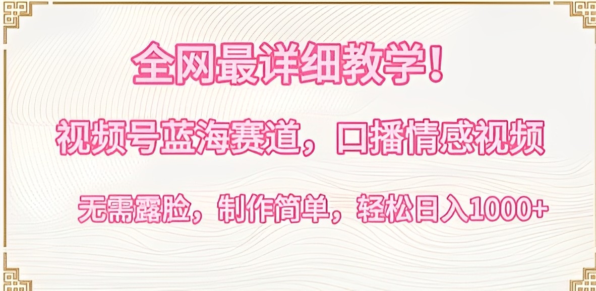 [第2890讲]【蓝海赛道、全网最详细教学】视频号口播情感视频，无需露脸，日入1000+