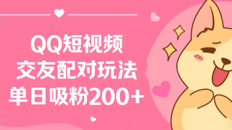 [第2901讲]精准变现、月入过万！QQ短视频交友配对玩法，单日吸粉200+