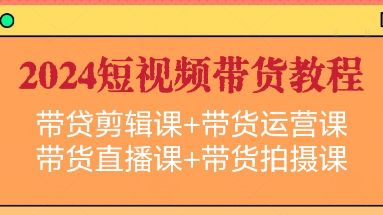[第2938讲]价值4980元的2024短视频带货教程（带贷剪辑课+带货运营课+带货直播课+带货拍摄课）