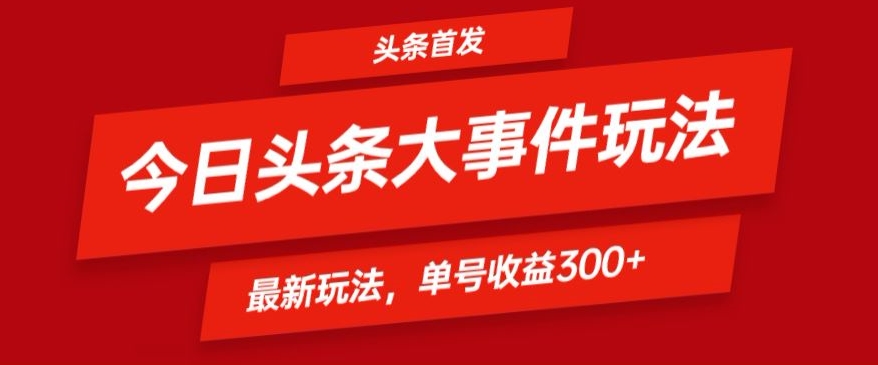 [第2954讲]【全网首发】头条最新大事件玩法，单号日入300+，可矩阵操作