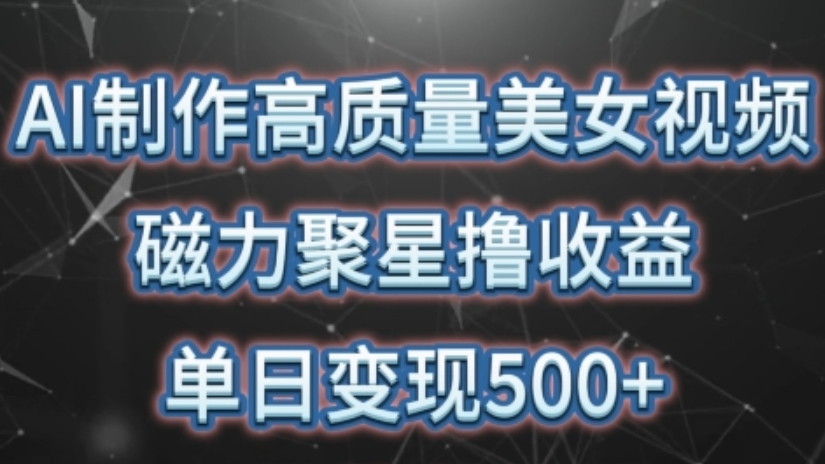 [第2965讲]全程自动化操作、单日变现500+！AI制作高质量美女视频，磁力聚星撸收益
