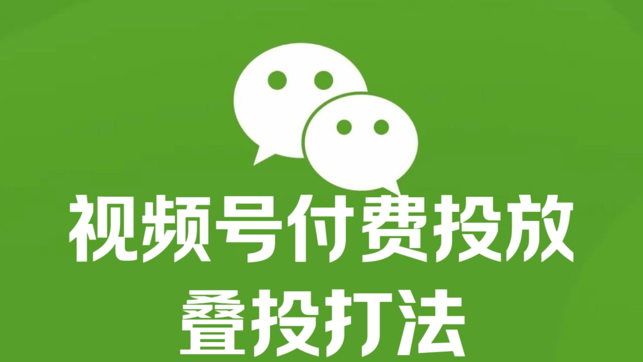 [第2972讲]视频号付费投放·叠投打法