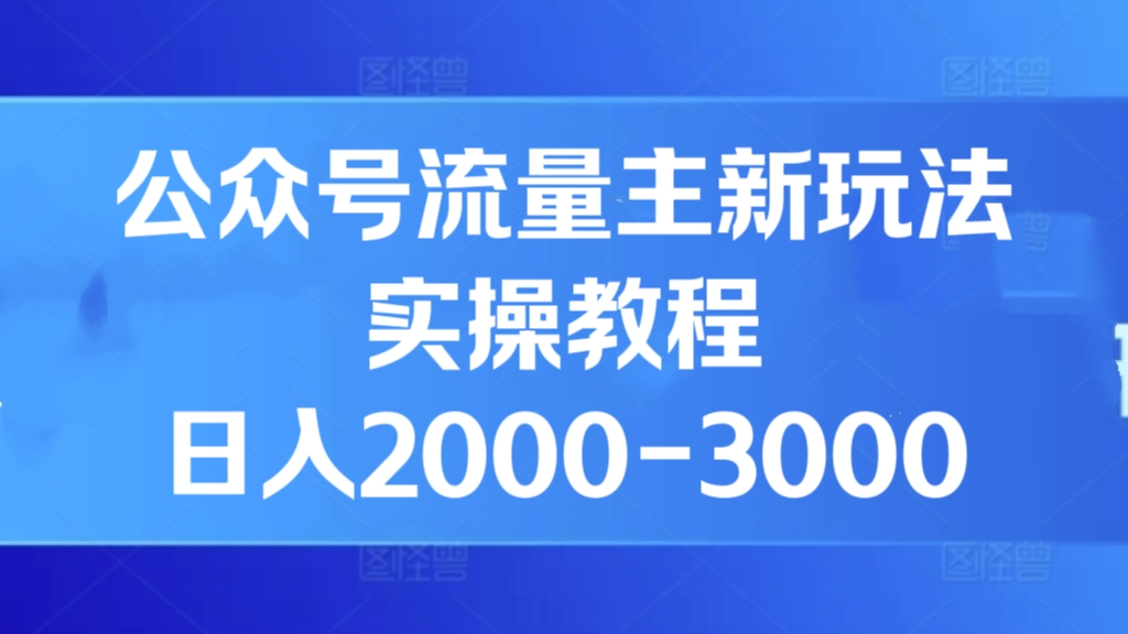 [第2984讲]【付费文章】公众号流量主新玩法实操教程，日入2000-3000