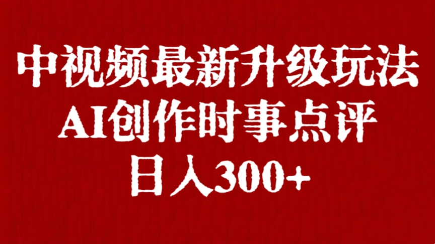 [第2995讲]中视频最新升级玩法，AI创作时事点评，日入300+