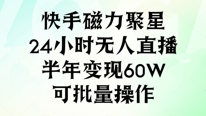 [第3023讲]快手磁力聚星，24小时无人直播，半年变现60W，可批量操作