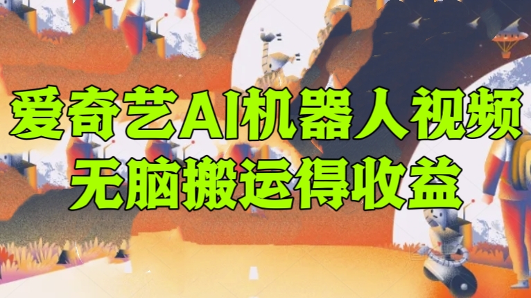 [第3027讲]爆火的爱奇艺AI机器人视频，无脑搬运得收益