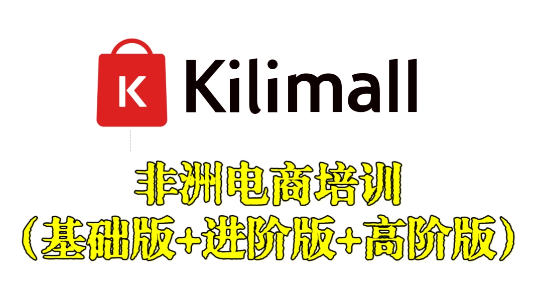 [第3028讲]kilimall非洲电商培训（基础版+进阶版+高阶版）