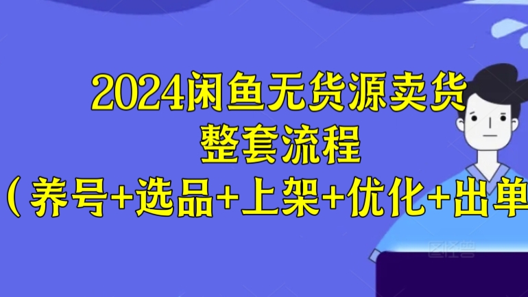 [第3034讲]2024闲鱼无货源卖货整套流程（养号+选品+上架+优化+出单）