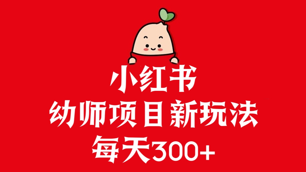 [第3060讲]【长期稳定项目】小红书幼师项目新玩法，每天300+