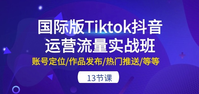 [第3075讲]国际版Tiktok抖音运营流量实战班：账号定位/作品发布/热门推送
