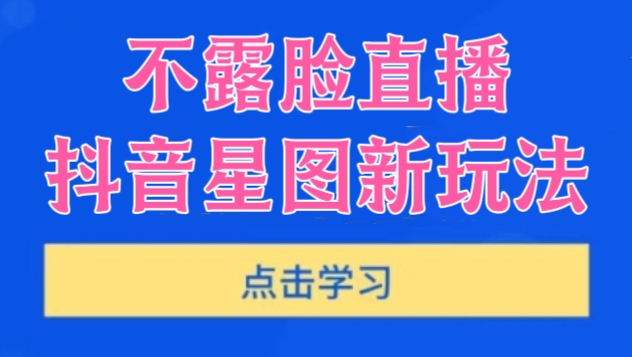 [第3103讲]不露脸直播，抖音星图新玩法