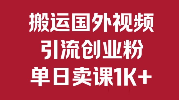 [第3106讲]搬运国外视频，引流创业粉，单日卖课1K+