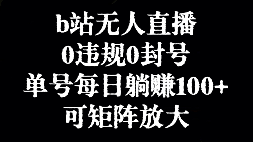 [第3036讲]【冷门赛道】b站无人直播，0违规0封号，单号每日躺赚100+，可矩阵放大