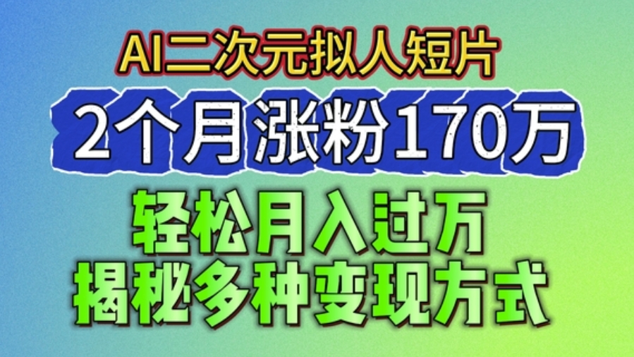 [第3043讲]AI二次元拟人短片，2个月涨粉170万，多种变现方式