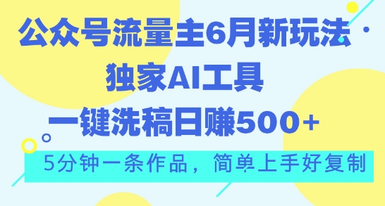 [第3081讲]公众号流量主6月新玩法，AI一键洗稿，单号日赚500+