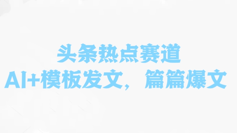 [第3087讲]【适合新老手】头条热点赛道，AI+模板发文，篇篇爆文