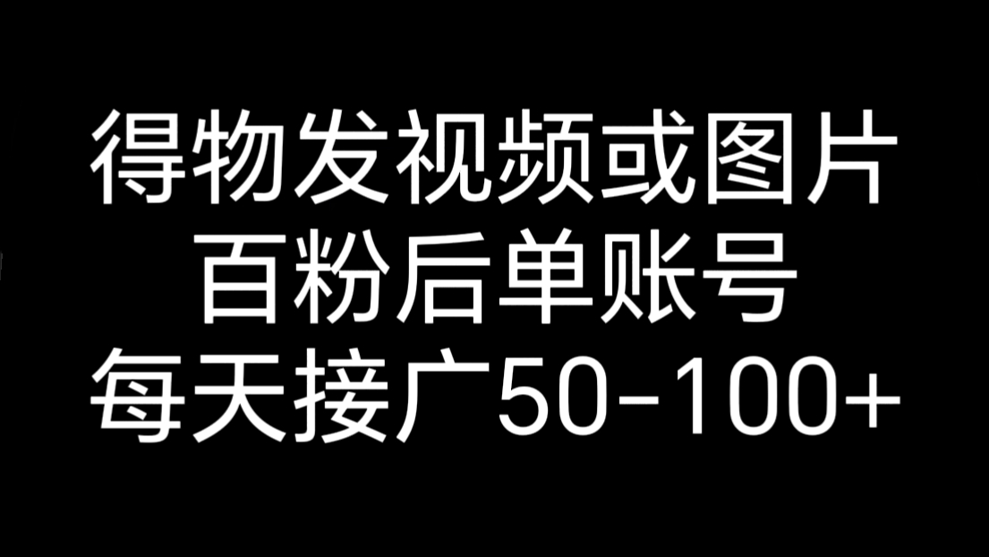 [第3100讲]得物发视频或图片，百粉后单账号每天接广50-100+