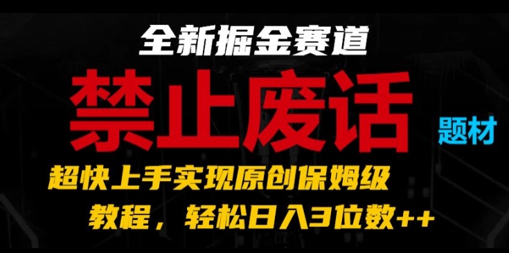 [第3108讲]【原创保姆级教程】全新掘金赛道:禁止废话题材，日入3位数
