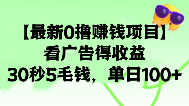 [第3127讲]【最新0撸赚钱项目】看广告得收益，30秒5毛钱，单日100+