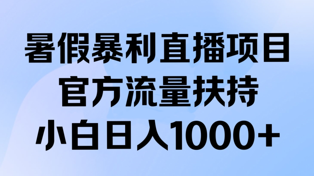 [第3133讲]暑假暴利直播项目，官方流量扶持，小白日入1000+
