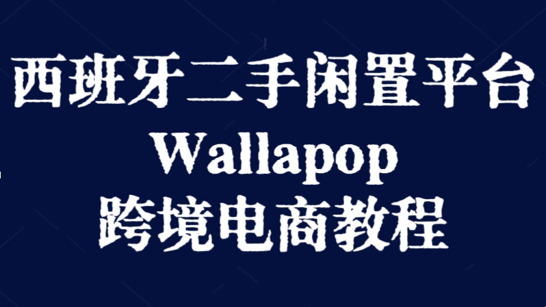 [第3142讲]西班牙二手闲置平台Wallapop跨境电商教程