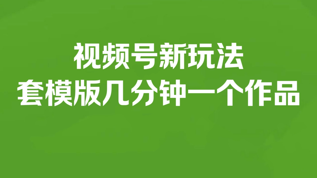 [第3156讲]视频号新玩法，套模版几分钟一个作品