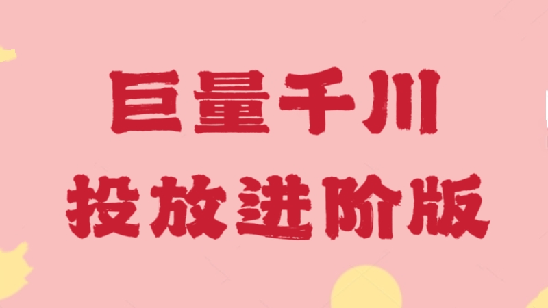 [第3207讲]巨量千川投放进阶版