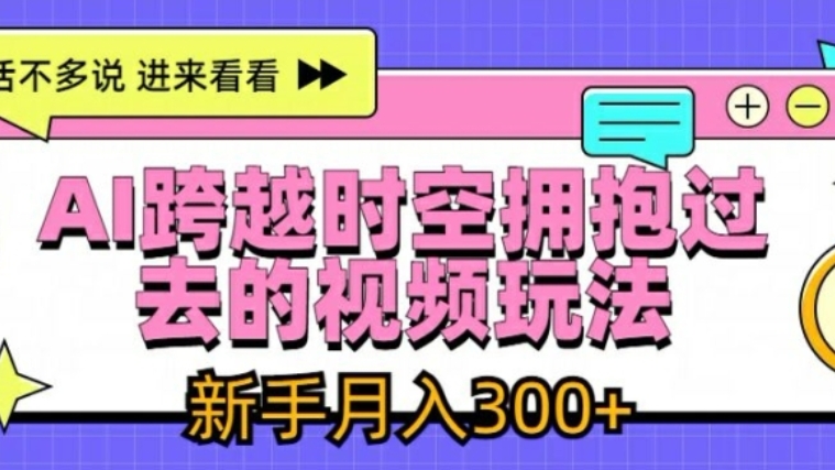 [第3215讲]AI跨时空拥抱自己的视频玩法，新手月入3000+