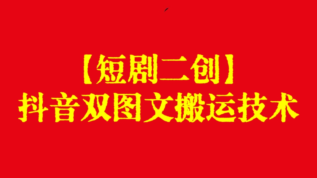 [第3236讲]【短剧二创】抖音双图文搬运技术