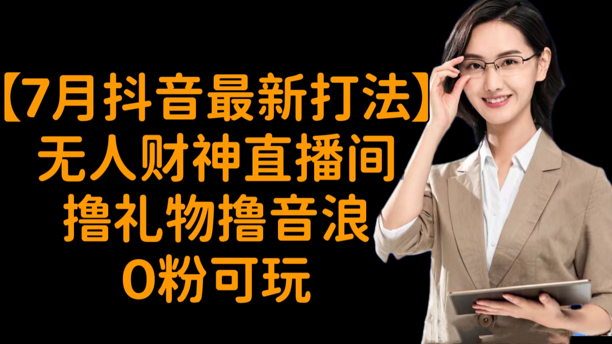 [第3237讲]【7月抖音最新打法】无人财神直播间撸礼物撸音浪，0粉可玩