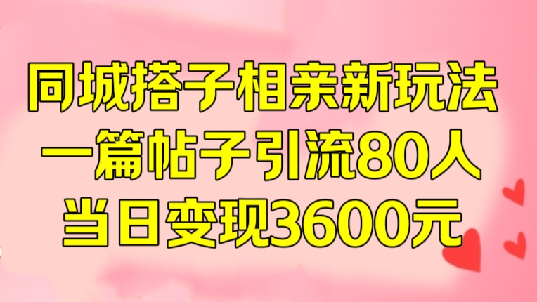 [第3243讲]同城搭子相亲新玩法，一篇帖子引流80人，当日变现3600元
