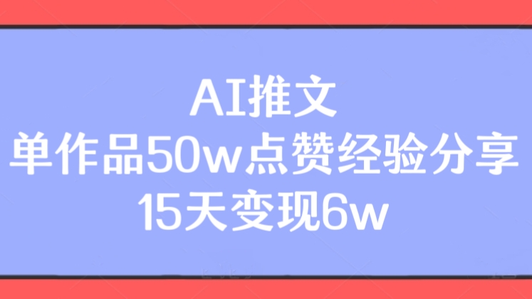 [第3247讲]AI推文，单作品50w点赞经验分享，15天变现6w